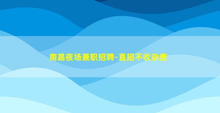 南昌夜场兼职招聘-直招不收杂费